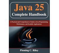 Java 25 Complete Handbook: A Practical and Comprehensive Guide to Java Programming, Performance, and Scalable Applications (Beginner Today, Professional Tomorrow in Tech)