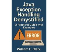 Java Exception Handling Demystified: A Practical Guide with Examples (The Beginner's Guide to Programming)