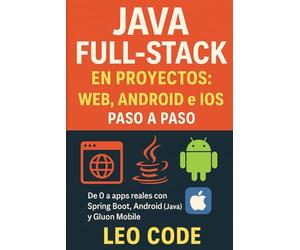 Java Full-Stack en Proyectos: Web, Android e iOS paso a paso: De 0 a apps reales con Spring Boot, Android (Java) y Gluon Mobile: 3 (APRENDE JAVA DESDE ... Completa para Dominar la Programación Java)