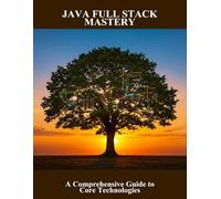 Java Full Stack Mastery: A Comprehensive Guide To Core Technologies