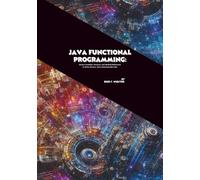 Java Functional Programming: Master Lambdas, Streams, and Method References to Write Cleaner, More Maintainable Code