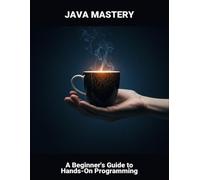 Java Mastery: A Beginner'S Guide To Hands-On Programming