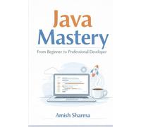 Java Mastery: From Beginner to Professional Developer: A Complete Step-by-Step Guide to Core Java, Object-Oriented Programming, Data Structures, Multithreading, and Real-World Projects