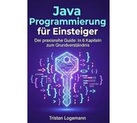 Java Programmierung für Einsteiger: Der praxisnahe Guide: In 6 Kapiteln zum Grundverständis für Java-programmierung