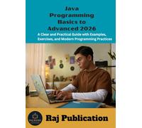 Java Programming Basics to Advanced 2026 .: A Clear and Practical Guide with Examples, Exercises, and Modern Programming Practices .