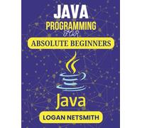 Java Programming For Absolute Beginners: Step-by-Step Instructions to Begin Crafting Your Own Software Projects