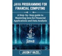 JAVA PROGRAMMING FOR FINANCIAL COMPUTING: A Step-by-Step guide to Mastering Java for Financial Applications and Data Analysis (Jaxon hazel techs)