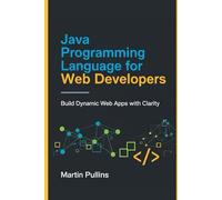 Java Programming Language for Web Developers: Build Dynamic Web Apps with Clarity