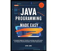 JAVA PROGRAMMING MADE EASY: A Complete Beginner’s Guide to Learning Java with Hands-On Projects, Practical Examples, and Clear Explanations