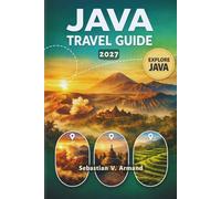 JAVA TRAVEL GUIDE 2027: Discover Indonesia’s Cultural Heart in Southeast Asia with Iconic Volcanoes, Pristine Beaches, Ancient Temples, Lush Tea ... for an Unforgettable Journey Across Java.