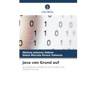 Java von Grund auf: Ein praktischer Leitfaden für den Einstieg in die Programmierung