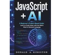 JavaScript + AI - A Beginner's Project-Based Guide:: Learn to Code Faster with the Web's Most In-Demand Language.