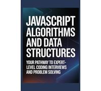 JavaScript Algorithms and Data Structures: Your Pathway to Expert-Level Coding Interviews and Problem Solving