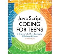 JavaScript Coding for Teens: A Beginner’s Guide to Developing Websites and Games