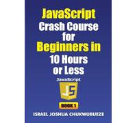JavaScript Crash Course for Beginners in 10 Hours or Less (Book 1) (Coding and Programming)