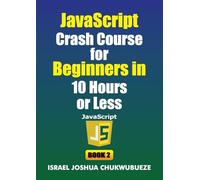 JavaScript Crash Course for Beginners in 10 Hours or Less (Book 2): 9 (Coding and Programming)
