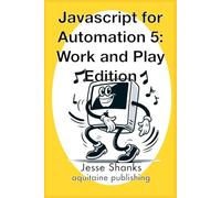 Javascript for Automation 5: Work and Play Edition (Aquitaine Programming)