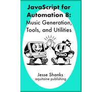 Javascript for Automation 8: Music Generation, Tools, and Utilities (Aquitaine Programming)