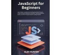 JavaScript for Beginners: Learn Modern JavaScript by Building Real-World Projects, Create Interactive Websites Using ES6+, DOM Manipulation, Events, and APIs Through Hands-On Coding Projects