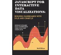 JavaScript for Interactive Data Visualizations: Building Dashboards with D3.js and Chart.js: Develop Dynamic Data Dashboards Using D3.js and Chart.js in JavaScript