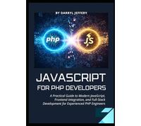 Javascript for PHP Developers: A Practical Guide to Modern JavaScript, Frontend Integration, and Full-Stack Development for Experienced PHP Engineers ... and Automation for Modern Web Development)