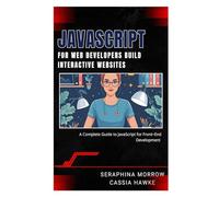 JAVASCRIPT FOR WEB DEVELOPERS: BUILD INTERACTIVE WEBSITES: A Complete Guide to JavaScript for Front-End Development