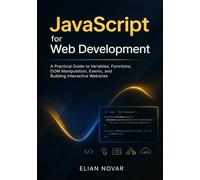 JavaScript for Web Development: A Practical Guide to Variables, Functions, DOM Manipulation, Events, and Building Interactive Websites (The Practical Web Developer Series)