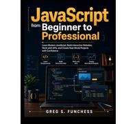 JavaScript from Beginner to Professional: Learn Modern JavaScript, Build Interactive Websites, Work with APIs, and Create Real-World Projects with Confidence
