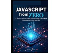 JavaScript from Zero: The Complete Beginner’s Guide to Modern Web Development: A Practical, Easy-to-Follow Introduction to ES6+, DOM Manipulation, Events, and APIs.