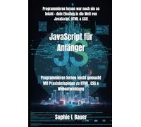 JavaScript für Anfänger: Programmieren lernen leicht gemacht Mit Praxisbeispielen zu HTML, CSS & Webentwicklung: 2 (JavaScript-Kompendium: Lernen, Anwenden, Meistern)