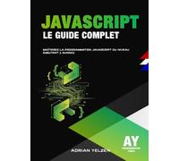 JavaScript Le Guide Complet: Maîtrisez la Programmation JavaScript du Niveau Débutant à Avancé