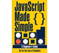 JavaScript Made Simple: A Beginner’s Guide (For the Love of Simplicity)