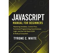 JavaScript Manual for Beginners: Mastering Variables, Control Flow, Functional Programming, Asynchronous Logic, and the Full-Stack DOM & Node.js Ecosystem