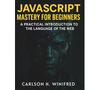 JavaScript Mastery for Beginners: A Practical Introduction to the Language of the Web