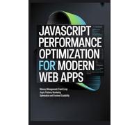 JAVASCRIPT PERFORMANCE OPTIMIZATION FOR MODERN WEB APPS: Memory Management Event Loop Async Patterns Rendering Optimization and Frontend Scalability