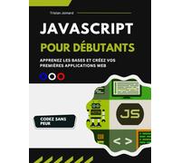 JavaScript Pour Débutants: Apprenez Les Bases et Créez Vos Premières Applications Web