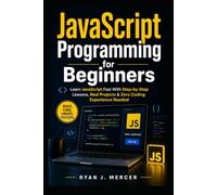 JavaScript Programming for Beginners: Learn JavaScript Fast With Step-by-Step Lessons, Real Projects & Zero Coding Experience Needed (Computer Programming Made Easy)