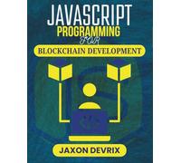 JAVASCRIPT PROGRAMMING FOR BLOCKCHAIN DEVELOPMENT: Hands-On Guide to Creating Transparent Peer-to-Peer Applications (JavaScript for a Smarter World)