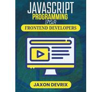 JAVASCRIPT PROGRAMMING FOR FRONTEND DEVELOPERS: Create Stunning Interfaces with Clean, Efficient Code (JavaScript for a Smarter World)