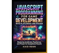 JAVASCRIPT PROGRAMMING FOR GAME DEVELOPMENT WITH PLAYCANVAS AND PHASER: Mastering JavaScript, PlayCanvas, and Phaser for Exceptional Results (NEXUS FORGE Series)