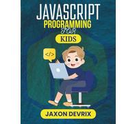 JAVASCRIPT PROGRAMMING FOR KIDS: Simple Projects, Real JavaScript Skills, Made Just for Kids (JavaScript for a Smarter World)
