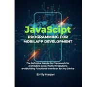 JavaScript Programming For Mobile App Development: The Definitive, Hands-On Framework For Architecting Cross-Platform Solutions And Building ... Device (Programming far beginner's handbooks)