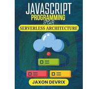 JAVASCRIPT PROGRAMMING FOR SERVERLESS ARCHITECTURE: Deploy, Manage, and Scale Cloud-Native Apps Without Managing Servers (JavaScript for a Smarter World)