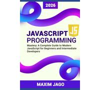 JavaScript Programming Mastery: A Complete Guide to Modern JavaScript for Beginners and Intermediate Developers