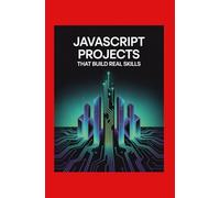 JavaScript Projects That Build Real Skills: Create Games, Tools, and Apps While Learning the Language You Need