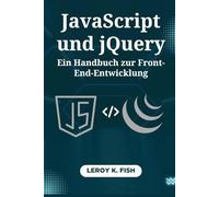 JavaScript und jQuery: Ein Handbuch zur Front-End-Entwicklung: Interaktive Websites erstellen mit praktischen Techniken und Experten-geleiteten Projekten