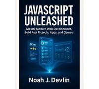 JAVASCRIPT UNLEASHED: Master Modern Web Development, Build Real Projects, Apps, and Games (Master the Stack: The Complete Modern Developer Series)