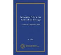 Jawaharlal Nehru, the man and his message: a critical and a biographical sketch