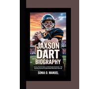 JAXSON DART BIOGRAPHY: Dreams, Determination, and the Road to Greatness - The Inspiring Journey of a Quarterback Who Never Gave Up