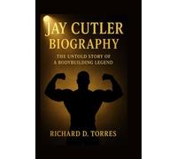 JAY CUTLER BIOGRAPHY: The Untold Story of a Bodybuilding Legend